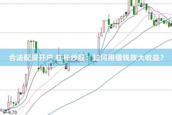 合法配资开户 杠杆炒股：如何用借钱放大收益？