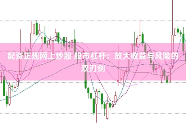 配资正规网上炒股 股市杠杆：放大收益与风险的双刃剑