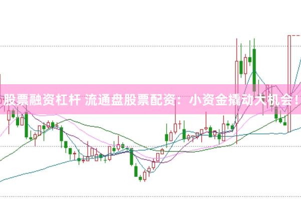 股票融资杠杆 流通盘股票配资：小资金撬动大机会！