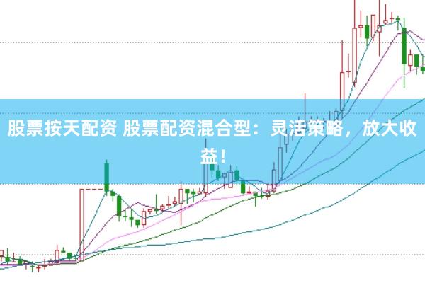 股票按天配资 股票配资混合型：灵活策略，放大收益！