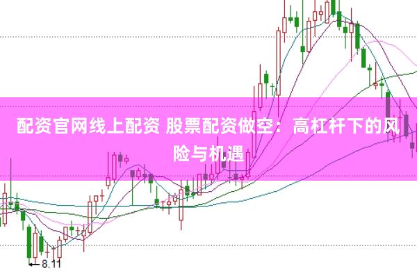 配资官网线上配资 股票配资做空：高杠杆下的风险与机遇