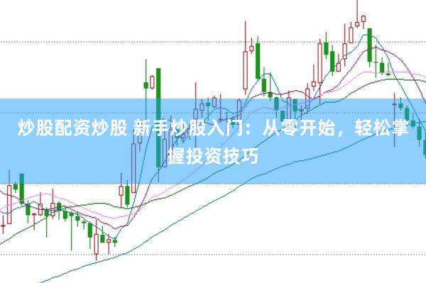 炒股配资炒股 新手炒股入门：从零开始，轻松掌握投资技巧