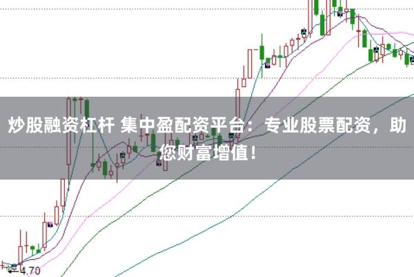 炒股融资杠杆 集中盈配资平台：专业股票配资，助您财富增值！