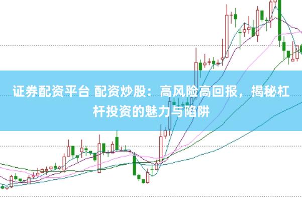 证券配资平台 配资炒股：高风险高回报，揭秘杠杆投资的魅力与陷阱