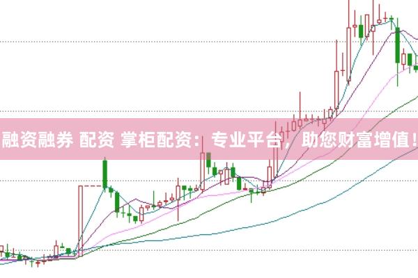融资融券 配资 掌柜配资：专业平台，助您财富增值！