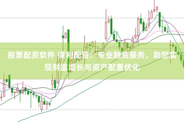 股票配资软件 保利配资：专业融资服务，助您实现财富增长与资产配置优化