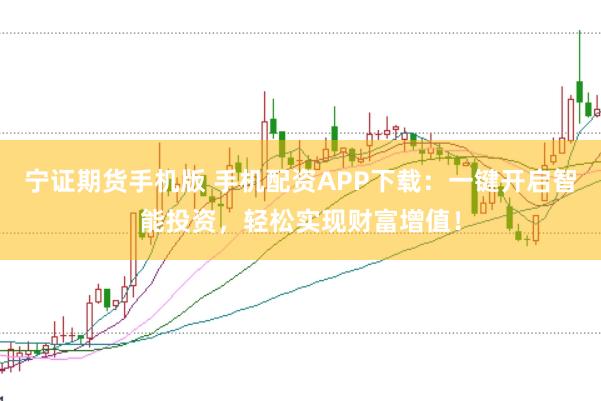 宁证期货手机版 手机配资APP下载：一键开启智能投资，轻松实现财富增值！