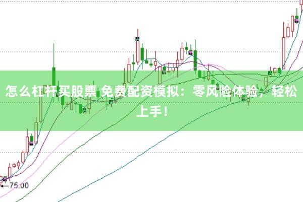 怎么杠杆买股票 免费配资模拟：零风险体验，轻松上手！