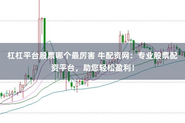 杠杠平台股票哪个最厉害 牛配资网：专业股票配资平台，助您轻松盈利！