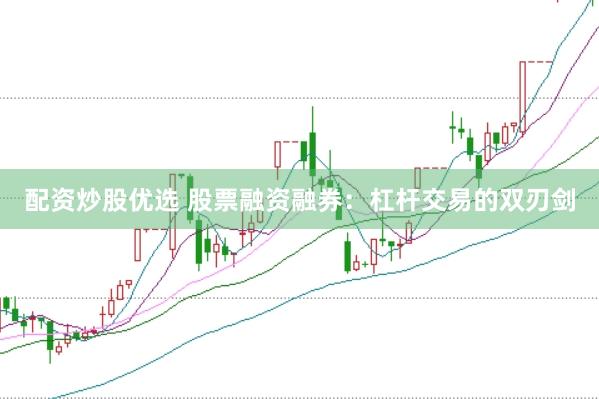 配资炒股优选 股票融资融券:杠杆交易的双刃剑
