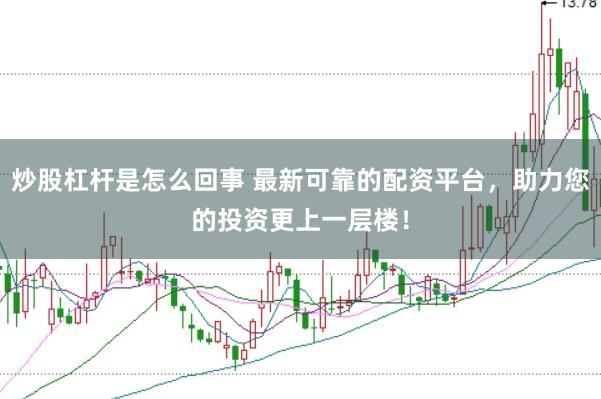 炒股杠杆是怎么回事 最新可靠的配资平台,助力您的投资更上一层楼!