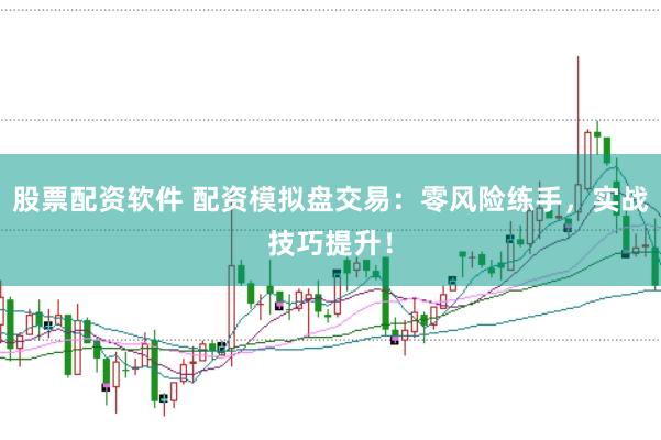 股票配资软件 配资模拟盘交易:零风险练手,实战技巧提升!