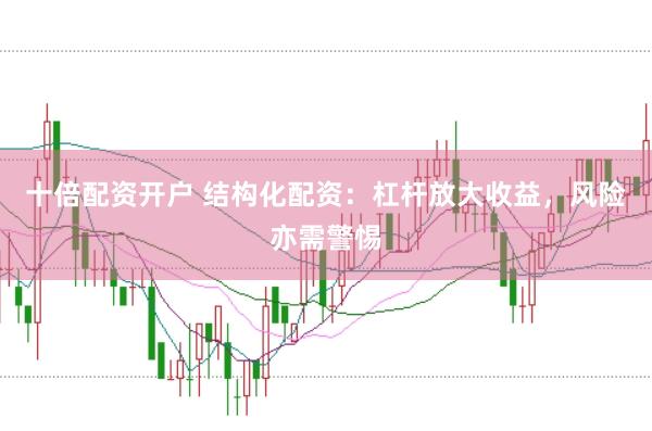 十倍配资开户 结构化配资:杠杆放大收益,风险亦需警惕