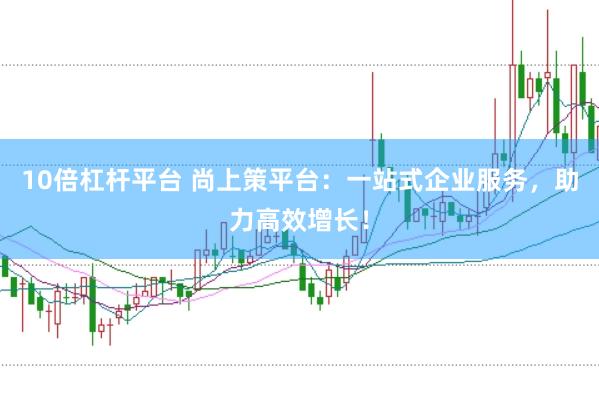 10倍杠杆平台 尚上策平台：一站式企业服务，助力高效增长！
