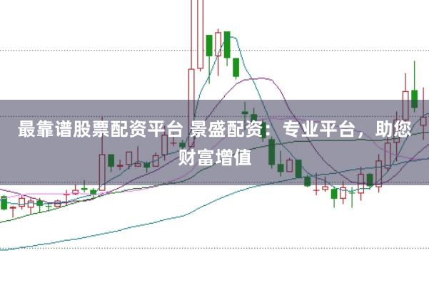 最靠谱股票配资平台 景盛配资：专业平台，助您财富增值