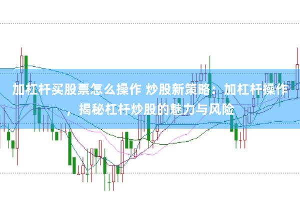 加杠杆买股票怎么操作 炒股新策略:加杠杆操作,揭秘杠杆炒股的魅力与风险