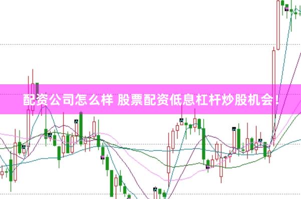 配资公司怎么样 股票配资低息杠杆炒股机会!