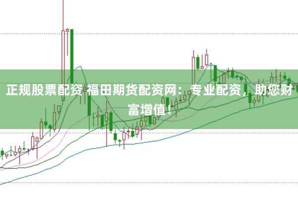 正规股票配资 福田期货配资网:专业配资,助您财富增值!
