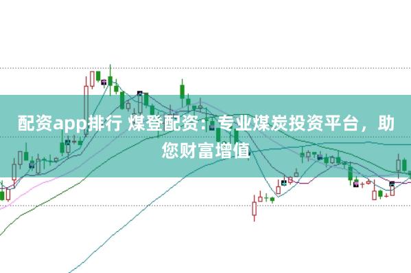 配资app排行 煤登配资:专业煤炭投资平台,助您财富增值