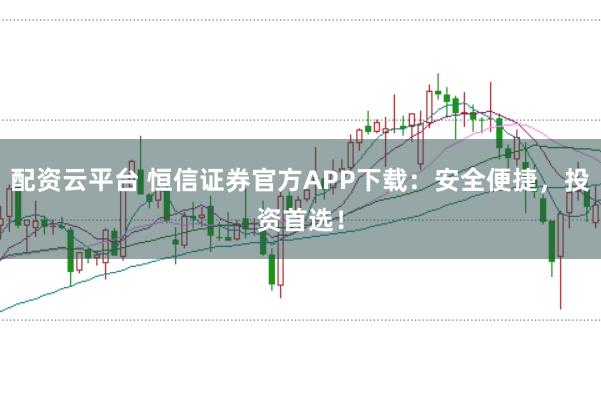 配资云平台 恒信证券官方APP下载：安全便捷，投资首选！