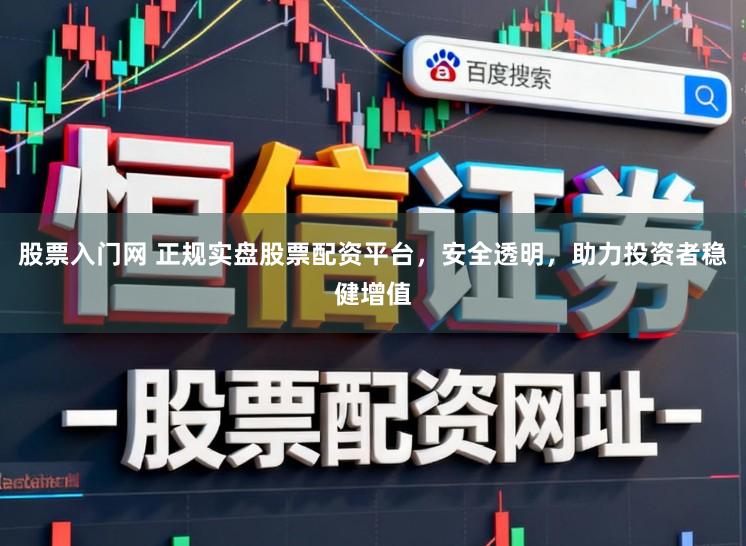 股票入门网 正规实盘股票配资平台,安全透明,助力投资者稳健增值
