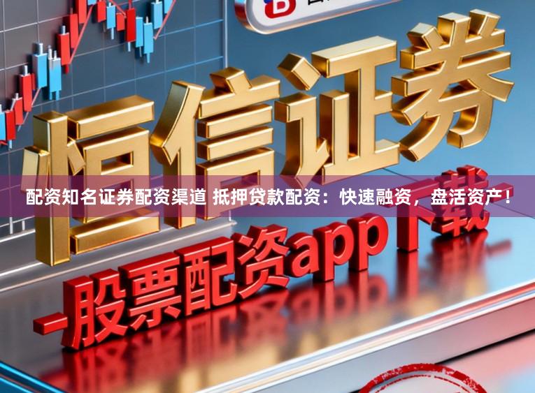 配资知名证券配资渠道 抵押贷款配资:快速融资,盘活资产!