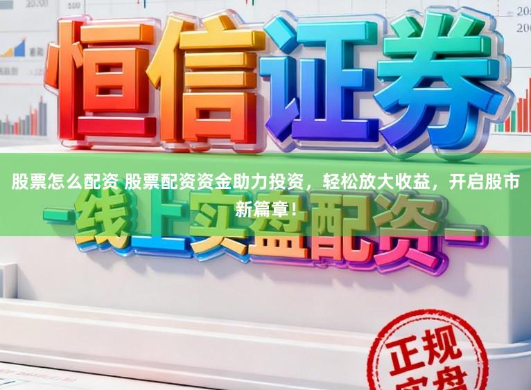 股票怎么配资 股票配资资金助力投资,轻松放大收益,开启股市新篇章!