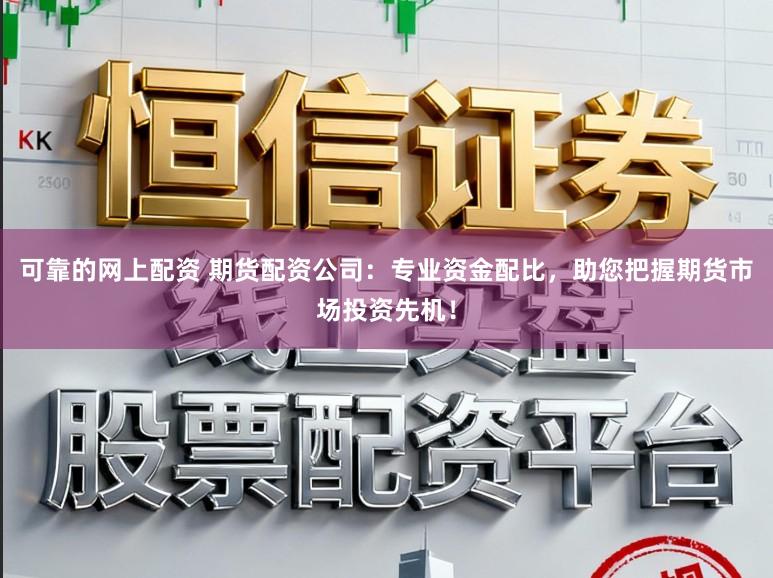 可靠的网上配资 期货配资公司：专业资金配比，助您把握期货市场投资先机！