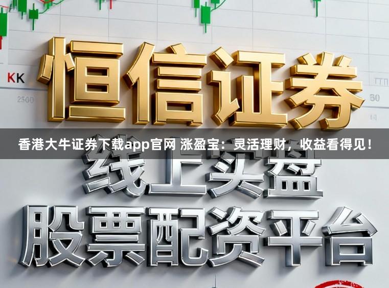 香港大牛证券下载app官网 涨盈宝：灵活理财，收益看得见！