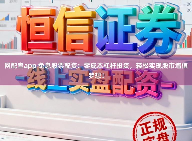 网配查app 免息股票配资：零成本杠杆投资，轻松实现股市增值梦想！