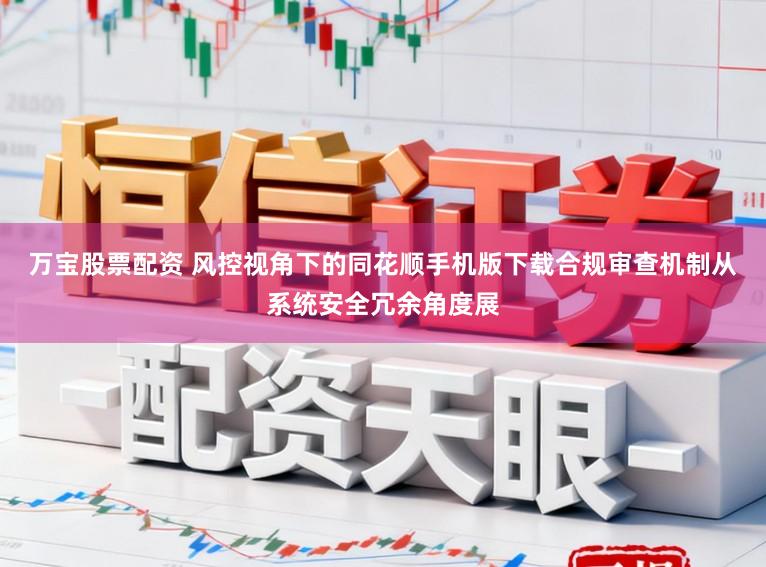 万宝股票配资 风控视角下的同花顺手机版下载合规审查机制从系统安全冗余角度展