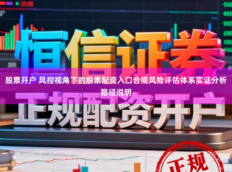 股票开户 风控视角下的股票配资入口合规风险评估体系实证分析路径说明