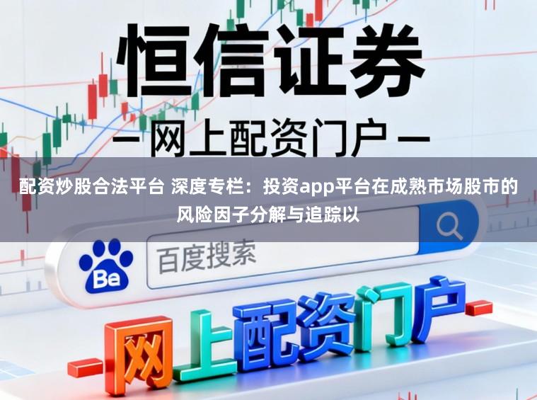 配资炒股合法平台 深度专栏：投资app平台在成熟市场股市的风险因子分解与追踪以