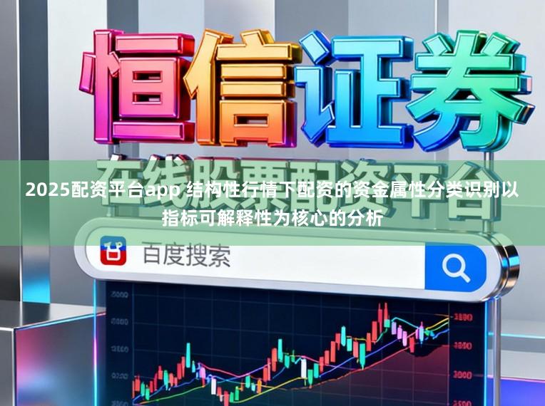 2025配资平台app 结构性行情下配资的资金属性分类识别以指标可解释性为核心的分析