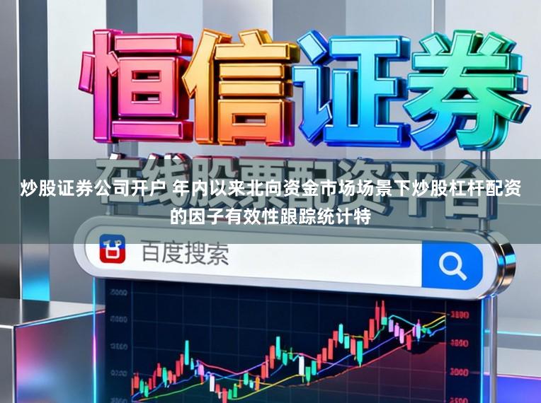 炒股证券公司开户 年内以来北向资金市场场景下炒股杠杆配资的因子有效性跟踪统计特