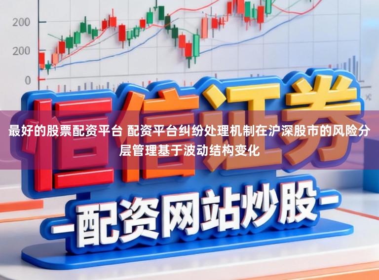 最好的股票配资平台 配资平台纠纷处理机制在沪深股市的风险分层管理基于波动结构变化