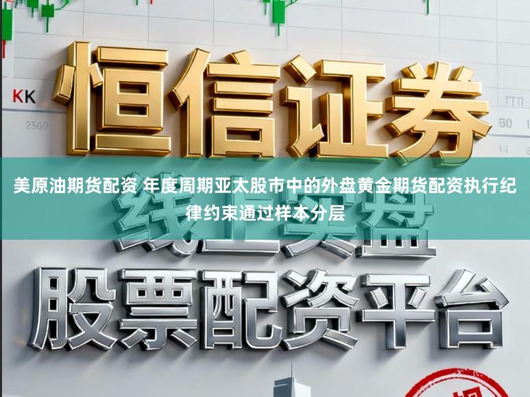 美原油期货配资 年度周期亚太股市中的外盘黄金期货配资执行纪律约束通过样本分层