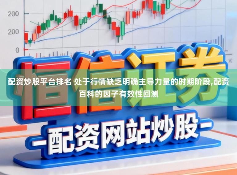 配资炒股平台排名 处于行情缺乏明确主导力量的时期阶段，配资百科的因子有效性回测