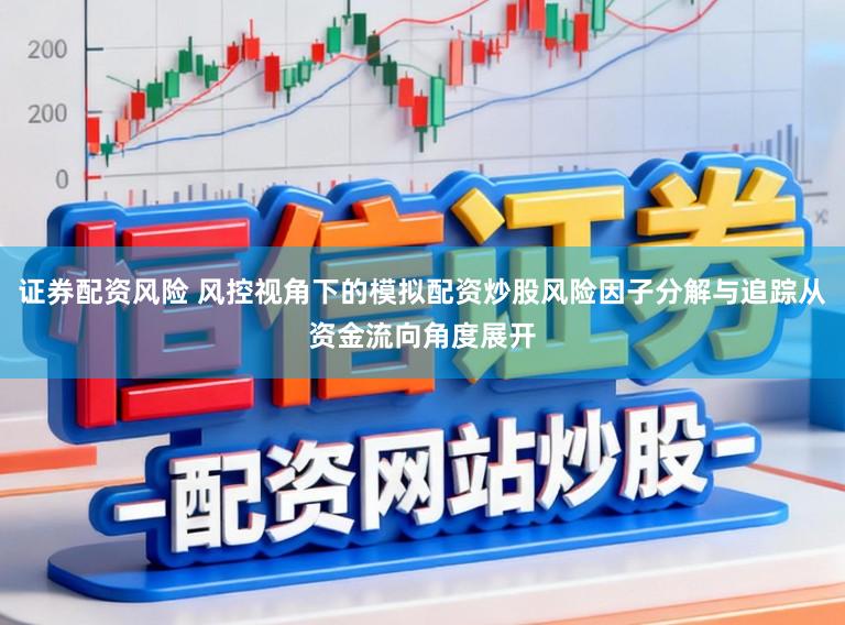 证券配资风险 风控视角下的模拟配资炒股风险因子分解与追踪从资金流向角度展开