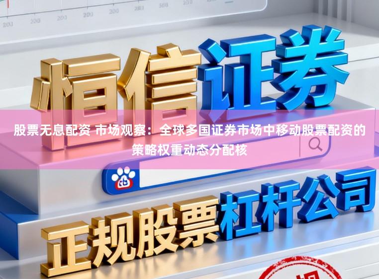 股票无息配资 市场观察：全球多国证券市场中移动股票配资的策略权重动态分配核