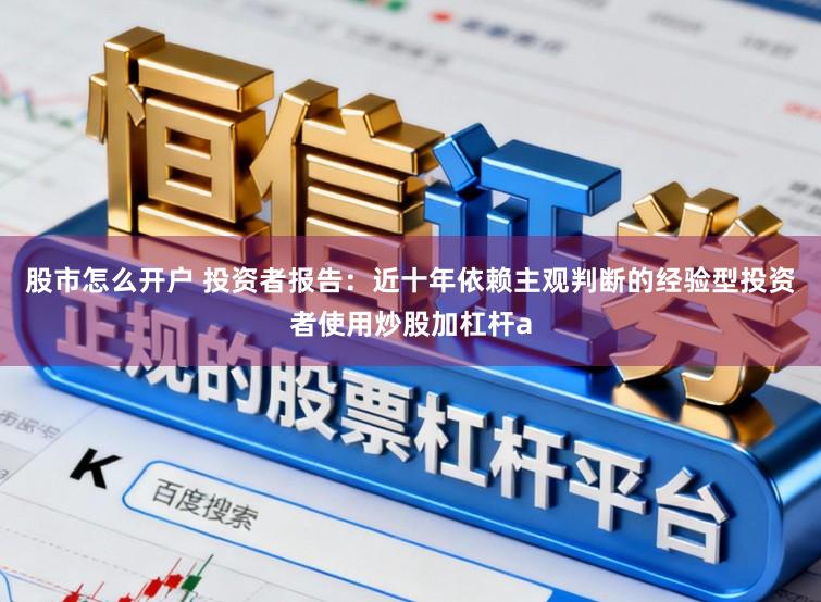 股市怎么开户 投资者报告：近十年依赖主观判断的经验型投资者使用炒股加杠杆a
