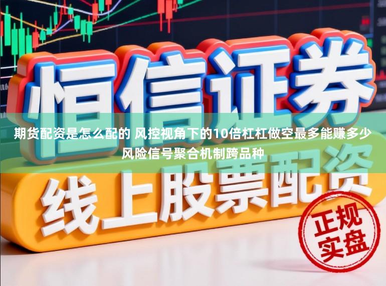 期货配资是怎么配的 风控视角下的10倍杠杠做空最多能赚多少风险信号聚合机制跨品种