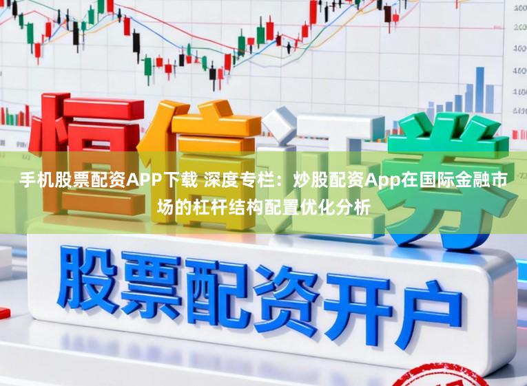 手机股票配资APP下载 深度专栏：炒股配资App在国际金融市场的杠杆结构配置优化分析