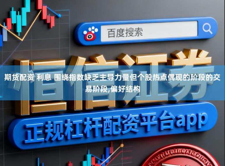 期货配资 利息 围绕指数缺乏主导力量但个股热点偶现的阶段的交易阶段,偏好结构