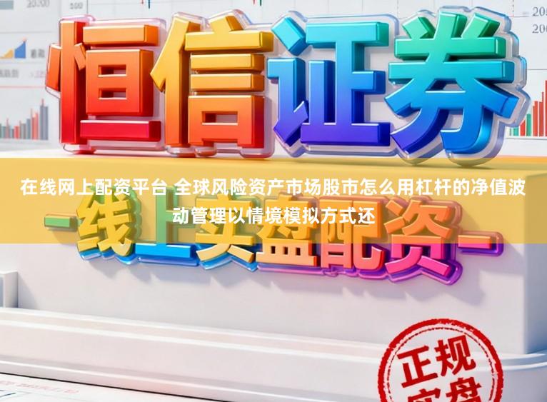 在线网上配资平台 全球风险资产市场股市怎么用杠杆的净值波动管理以情境模拟方式还