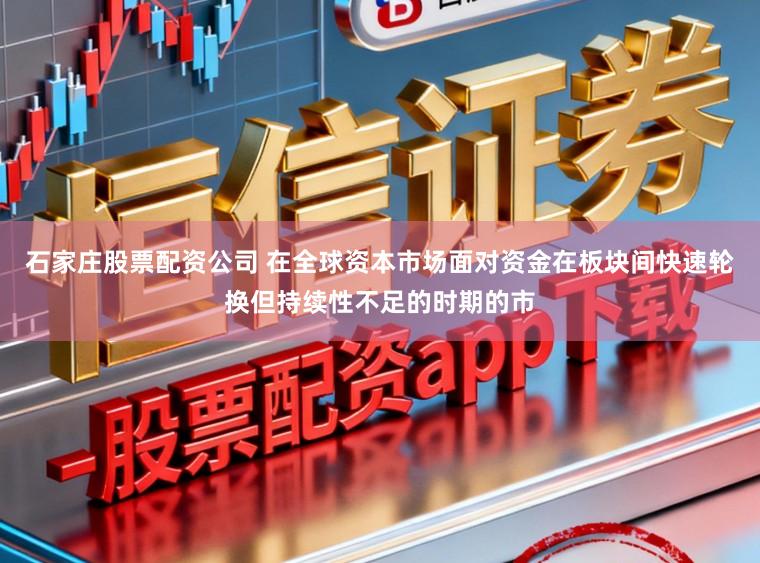 石家庄股票配资公司 在全球资本市场面对资金在板块间快速轮换但持续性不足的时期的市