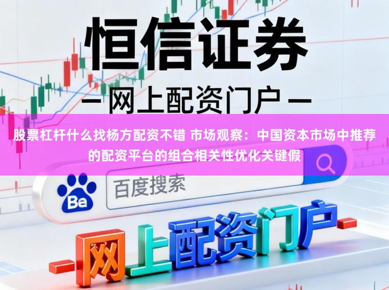 股票杠杆什么找杨方配资不错 市场观察：中国资本市场中推荐的配资平台的组合相关性优化关键假