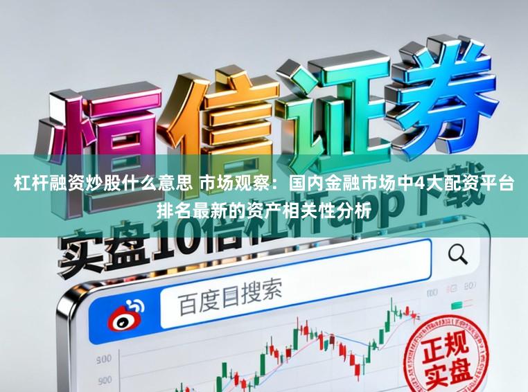 杠杆融资炒股什么意思 市场观察：国内金融市场中4大配资平台排名最新的资产相关性分析