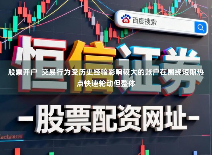 股票开户  交易行为受历史经验影响较大的账户在围绕短期热点快速轮动但整体