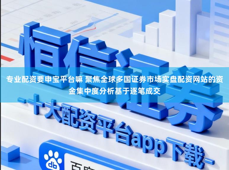 专业配资要申宝平台嘛 聚焦全球多国证券市场实盘配资网站的资金集中度分析基于逐笔成交